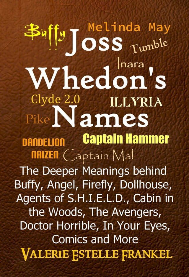  Joss Whedon’s Names The Deeper Meanings behind Buffy, Angel, Firefly, Dollhouse, Agents of S.H.I.E.L.D., Cabin in the Woods, The Avengers, Doctor Horrible, In Your Eyes, Comics and More(Kobo/電子書)