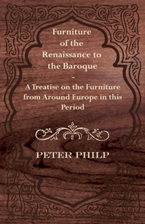 Furniture of the Renaissance to the Baroque - A Treatise on the Furniture from Around Europe in this Period(Kobo/電子書)