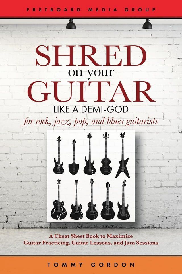  Shred on Your Guitar Like a Demi-God: A Cheat Sheet Book to Maximize Guitar Practicing, Guitar Lessons, and Jam Sessions(Kobo/電子書)