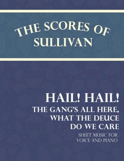 The Scores of Sullivan - Hail! Hail! The Gang's All Here, What the Deuce do we Care - Sheet Music for Voice and Piano(Kobo/電子書)