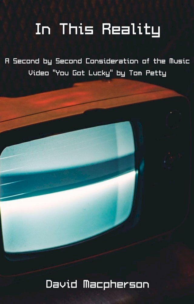  In This Reality: A Second by Second Consideration of the Music Video "You Got Lucky" by Tom Petty(Kobo/電子書)