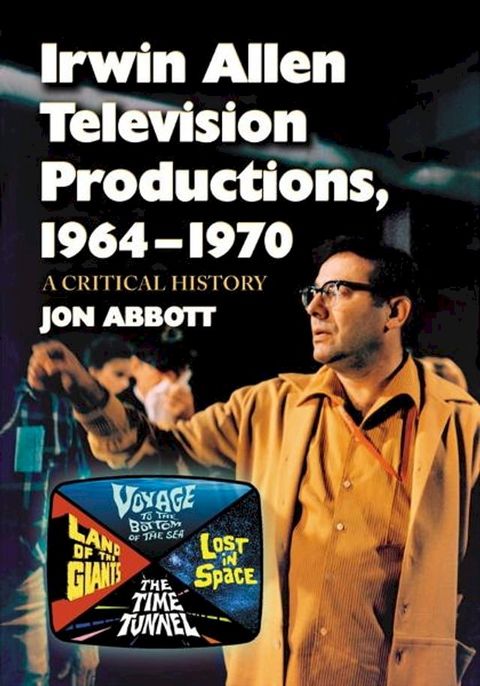Irwin Allen Television Productions, 1964-1970: A Critical History of Voyage to the Bottom of...