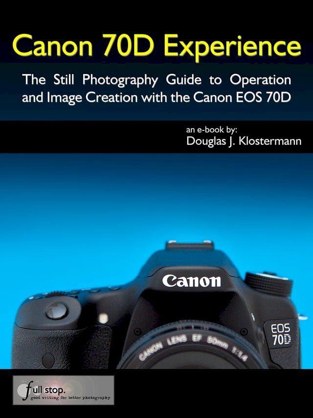  Canon 70D Experience - The Still Photography Guide to Operation and Image Creation with the Canon EOS 70D(Kobo/電子書)