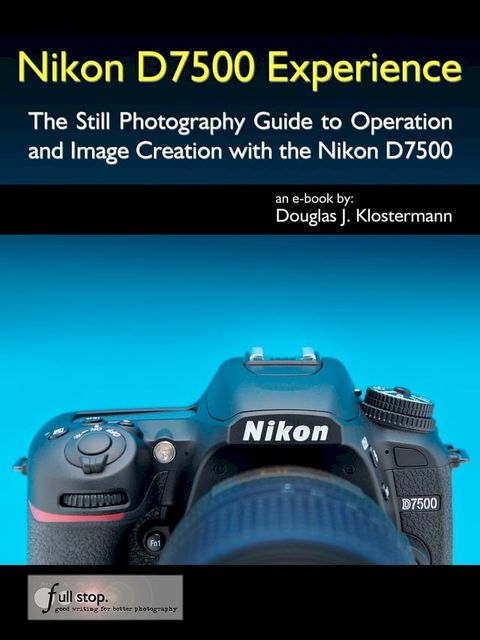 Nikon D7500 Experience - The Still Photography Guide to Operation and Image Creation with the Nikon D7500(Kobo/電子書)