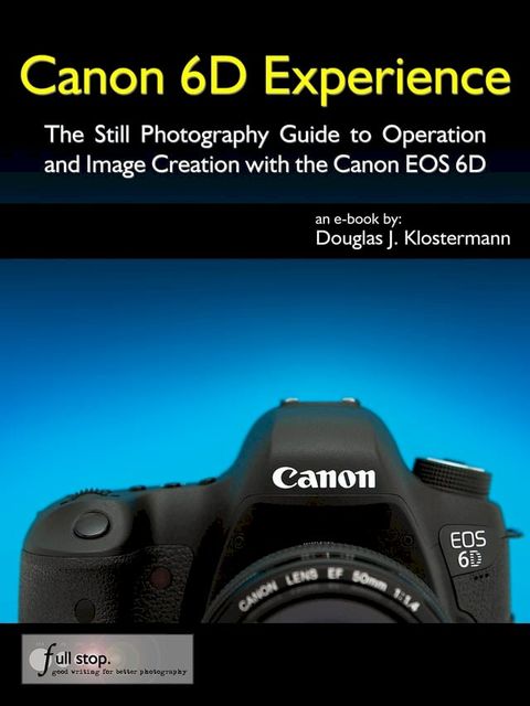 Canon 6D Experience - The Still Photography Guide to Operation and Image Creation with the Canon EOS 6D(Kobo/電子書)