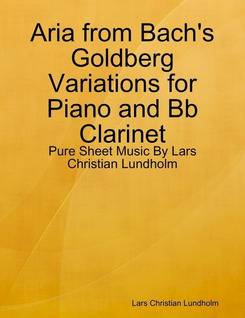 Aria from Bach's Goldberg Variations for Piano and Bb Clarinet - Pure Sheet Music By Lars Christian Lundholm(Kobo/電子書)