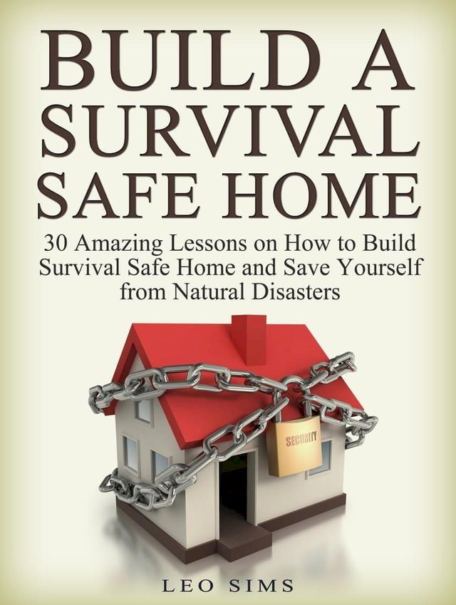  Build a Survival Safe Home: 30 Amazing Lessons on How to Build Survival Safe Home and Save Yourself from Natural Disasters(Kobo/電子書)