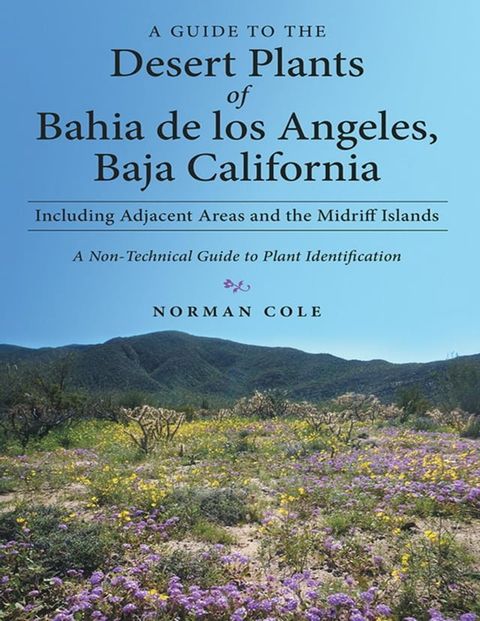 A Guide to the Desert Plants of Bahia De Los Angeles, Baja California - Including Adjacent Areas and the Midriff Islands - a Non-Technical Guide to Plant Identification(Kobo/電子書)