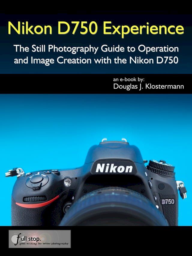  Nikon D750 Experience - The Still Photography Guide to Operation and Image Creation with the Nikon D750(Kobo/電子書)