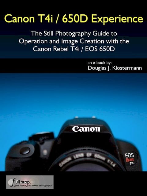 Canon T4i / 650D Experience - The Still Photography Guide to Operation and Image Creation with the Canon Rebel T4i / EOS 650D(Kobo/電子書)