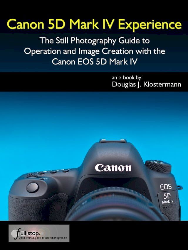  Canon 5D Mark IV Experience - The Still Photography Guide to Operation and Image Creation with the Canon EOS 5D Mark IV(Kobo/電子書)