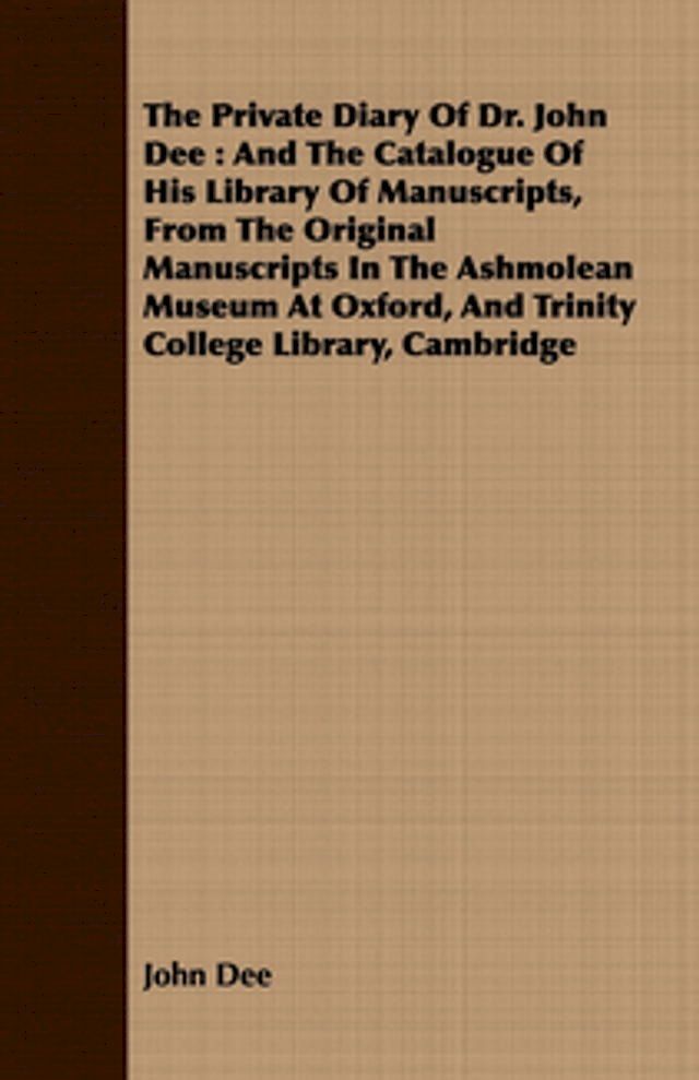  The Private Diary Of Dr. John Dee : And The Catalogue Of His Library Of Manuscripts, From The Original Manuscripts In The Ashmolean Museum At Oxford, And Trinity College Library, Cambridge(Kobo/電子書)