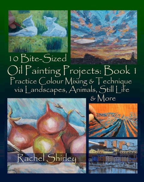 10 Bite Sized Oil Painting Projects: Book 1 Practice Colour Mixing and Technique via Landsca...