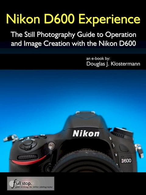 Nikon D600 Experience - The Still Photography Guide to Operation and Image Creation with the Nikon D600(Kobo/電子書)