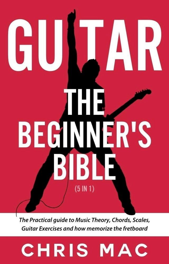  Guitar – The Beginners Bible (5 in 1): The Practical Guide to Music Theory, Chords, Scales, Guitar Exercises and How to Memorize the Fretboard(Kobo/電子書)