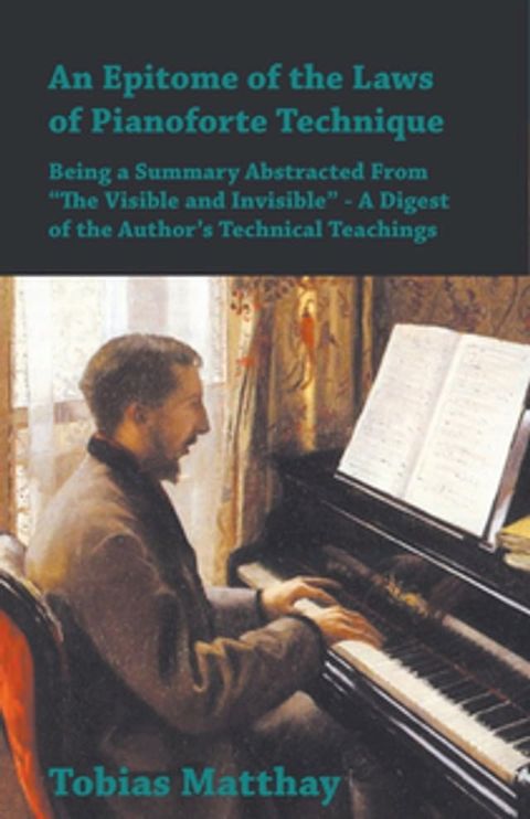 An Epitome of the Laws of Pianoforte Technique - Being a Summary Abstracted From &acirc;？&oelig;The Visible and Invisible&acirc;？  - A Digest of the Author&acirc;？s Technical Teachings(Kobo/電子書)