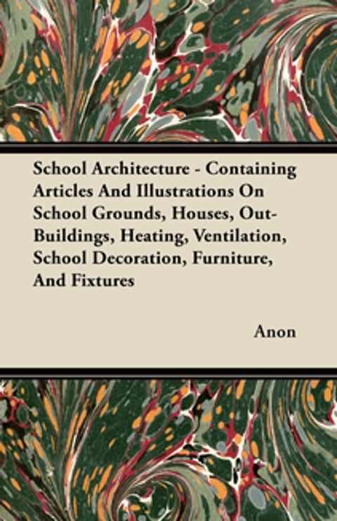 School Architecture - Containing Articles And Illustrations On School Grounds, Houses, Out-Buildings, Heating, Ventilation, School Decoration, Furniture, And Fixtures(Kobo/電子書)