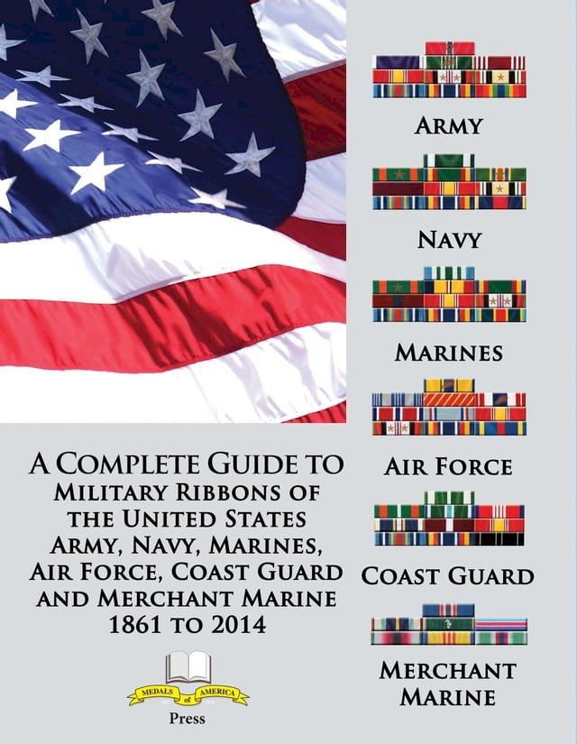  A Complete Guide to Military Ribbons of the United States Army, Navy, Marines, Air Force, Coast Guard and Merchant Marine 1861 to 2014(Kobo/電子書)