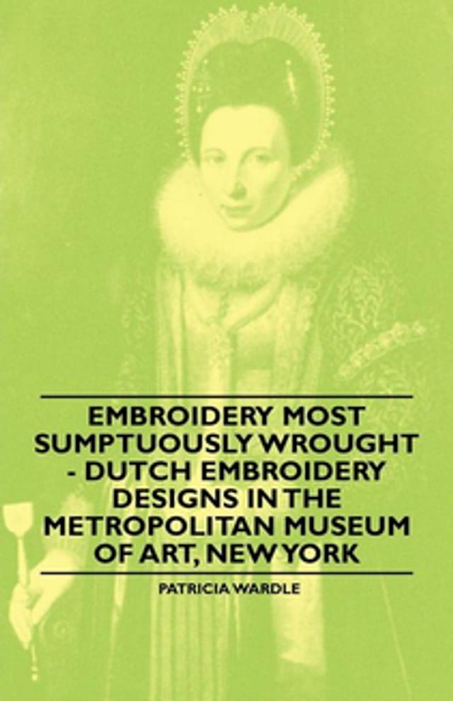  Embroidery Most Sumptuously Wrought - Dutch Embroidery Designs In The Metropolitan Museum of Art, New York(Kobo/電子書)