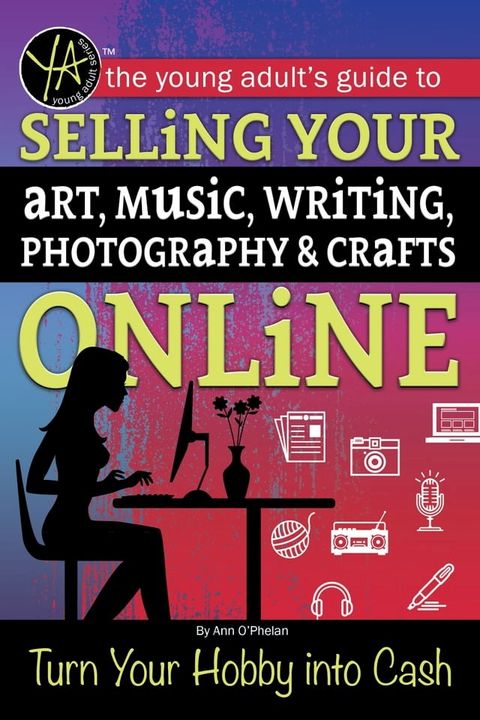 The Young Adult's Guide to Selling Your Art, Music, Writing, Photography, & Crafts Online Turn Your Hobby into Cash(Kobo/電子書)