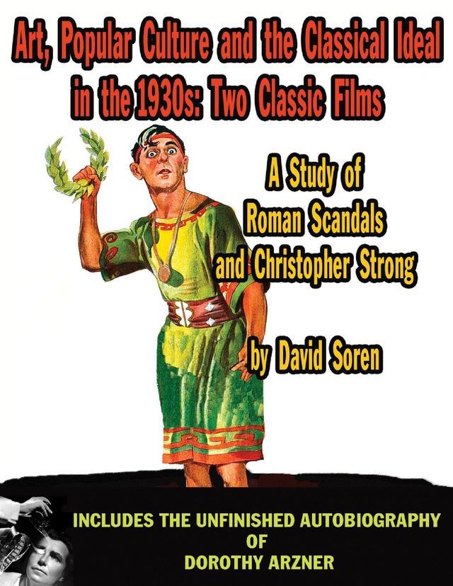  Art, Popular Culture, and The Classical Ideal in The 1930s: Two Classic Films — A Study of Roman Scandals and Christopher Strong(Kobo/電子書)