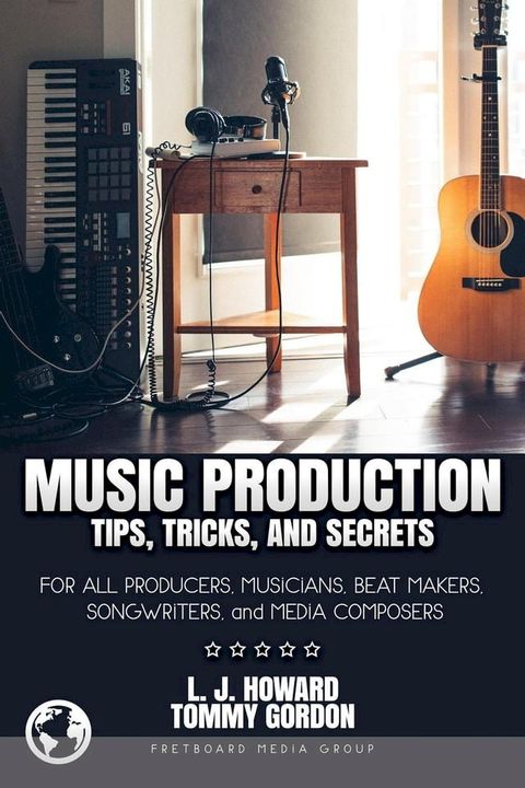 Music Production Tips, Tricks, and Secrets: for all Producers, Musicians, Beat Makers, Songwriters, and Media Composers(Kobo/電子書)