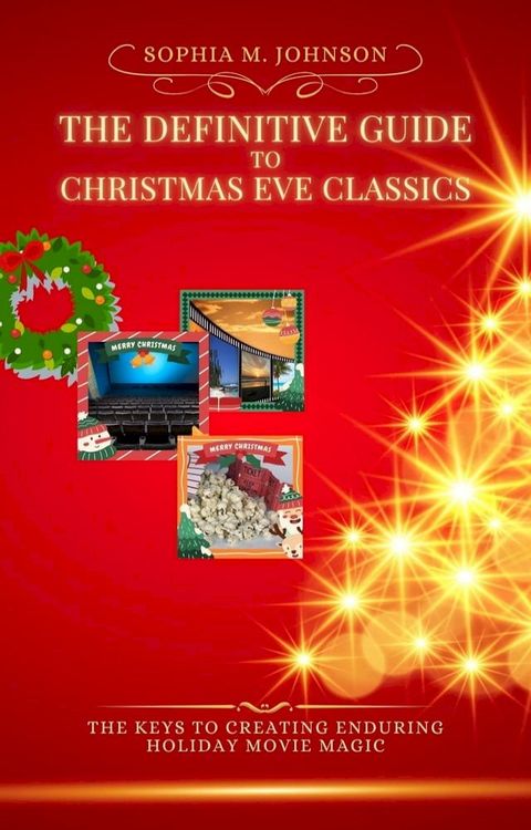 The Definitive Guide to Christmas Eve Classics: The Keys to Creating Enduring Holiday Movie Magic(Kobo/電子書)