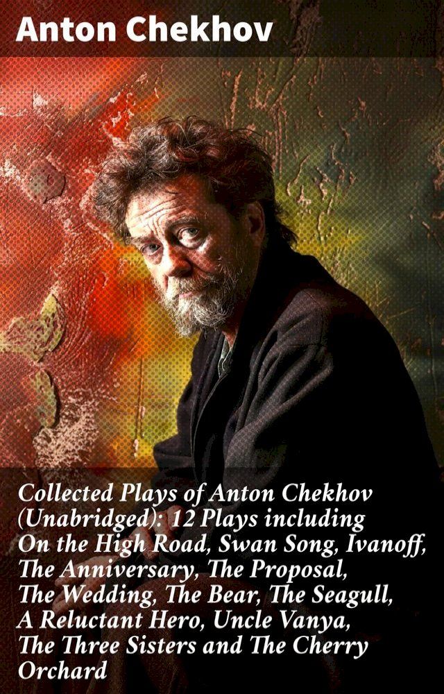  Collected Plays of Anton Chekhov (Unabridged): 12 Plays including On the High Road, Swan Song, Ivanoff, The Anniversary, The Proposal, The Wedding, The Bear, The Seagull, A Reluctant Hero, Uncle Vanya, The Three Sisters and The Cherry ...(Kobo/電子書)