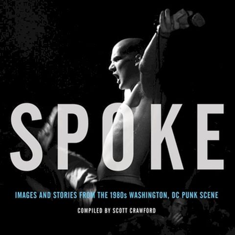 Spoke: Images and Stories from the 1980s Washington, DC Punk Scene(Kobo/電子書)