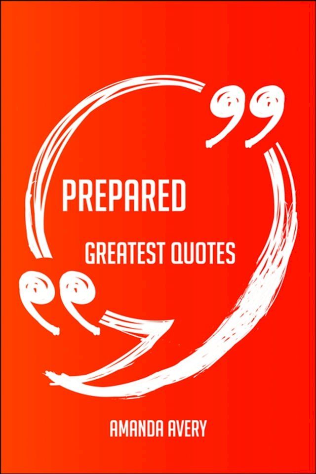  Prepared Greatest Quotes - Quick, Short, Medium Or Long Quotes. Find The Perfect Prepared Quotations For All Occasions - Spicing Up Letters, Speeches, And Everyday Conversations.(Kobo/電子書)