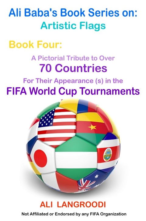 Ali Baba's Book Series on: Artistic Flags - Book Four: A Pictorial Tribute to Over 70 Countries for Their Appearance (s) in the FIFA World Cup Tournaments(Kobo/電子書)