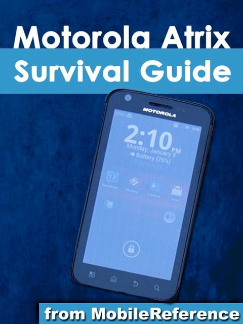 Motorola Atrix Survival Guide: Step-by-Step User Guide for Atrix: Getting Started, Downloading FREE eBooks, Using eMail, Photos and Videos, and Surfing Web(Kobo/電子書)