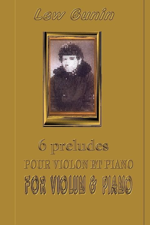 Lev Gunin, 6 Pr&eacute;ludes pour violon et piano (les partitions et la pr&eacute;face)  6 Preludes for Violin and Piano (scores, preface)(Kobo/電子書)