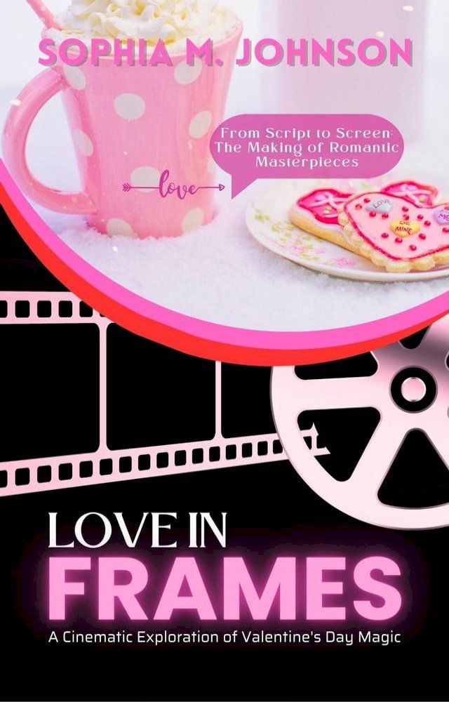  Love in Frames: A Cinematic Exploration of Valentine's Day Magic: From Script to Screen: The Making of Romantic Masterpieces(Kobo/電子書)