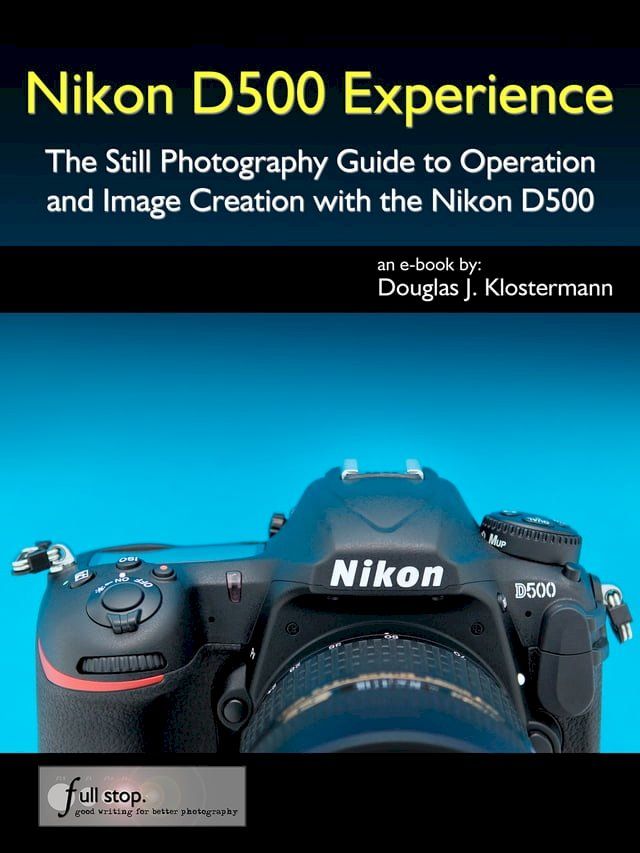  Nikon D500 Experience - The Still Photography Guide to Operation and Image Creation with the Nikon D500(Kobo/電子書)