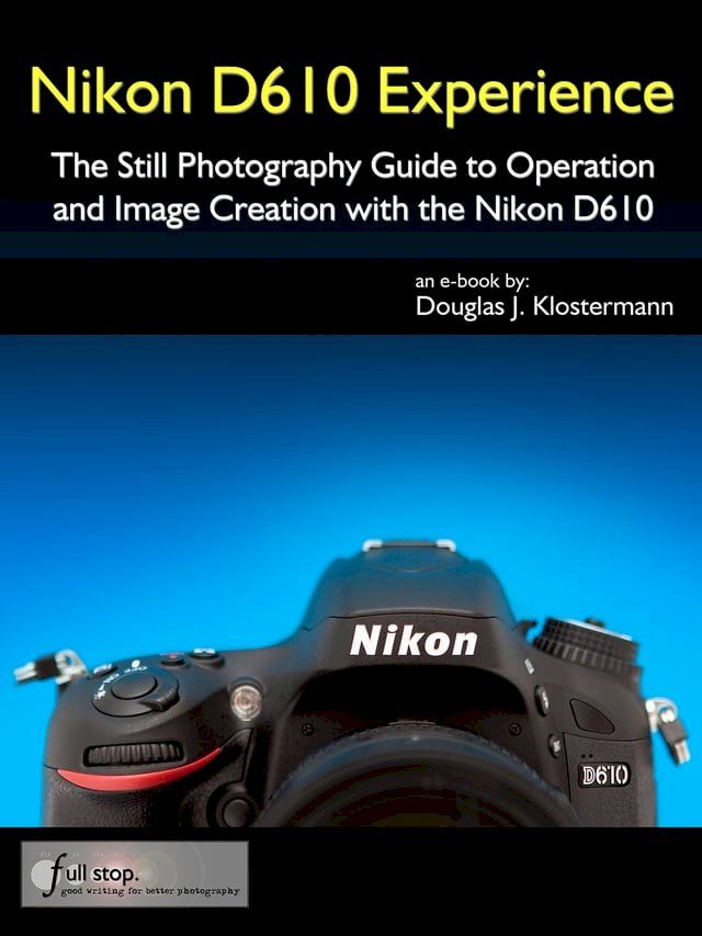  Nikon D610 Experience - The Still Photography Guide to Operation and Image Creation with the Nikon D610(Kobo/電子書)