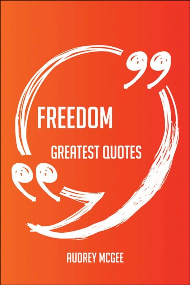  Freedom Greatest Quotes - Quick, Short, Medium Or Long Quotes. Find The Perfect Freedom Quotations For All Occasions - Spicing Up Letters, Speeches, And Everyday Conversations.(Kobo/電子書)