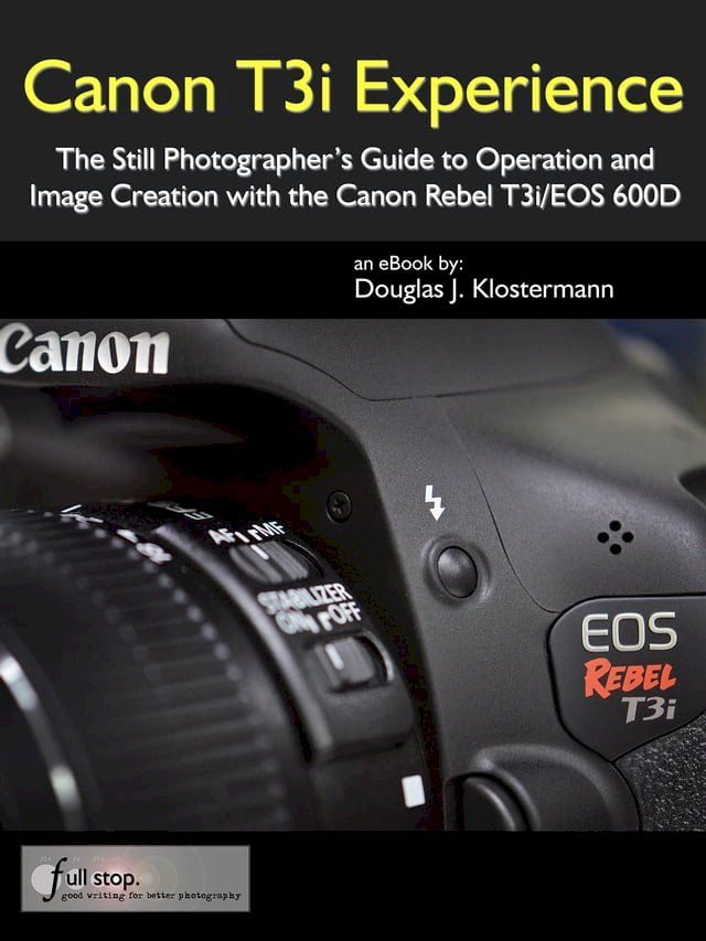  Canon T3i Experience - The Still Photographer's Guide to Operation and Image Creation with the Canon Rebel T3i / EOS 600D(Kobo/電子書)