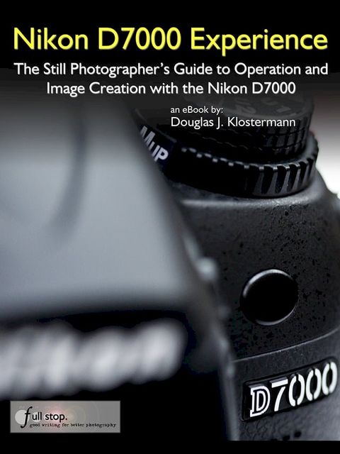 Nikon D7000 Experience - The Still Photographer's Guide to Operation and Image Creation with the Nikon D7000(Kobo/電子書)