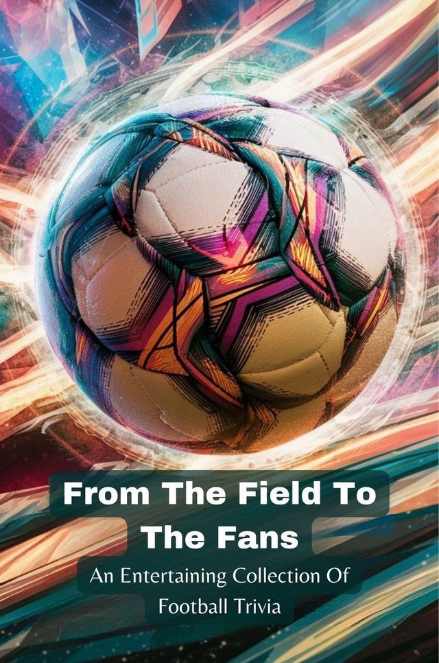  From The Field To The Fans: An Entertaining Collection Of Football Trivia(Kobo/電子書)