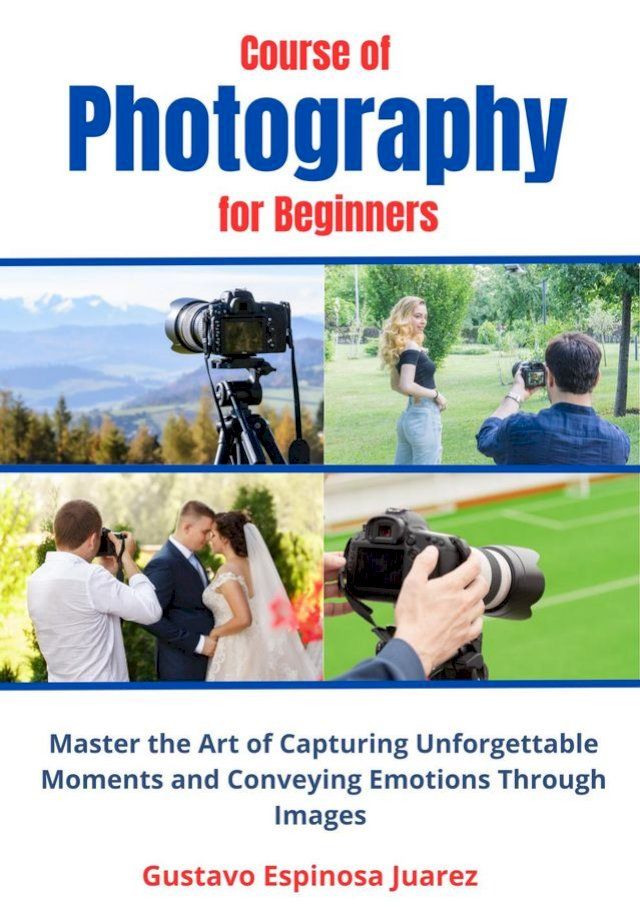  Course of Photography for Beginners Master the Art of Capturing Unforgettable Moments and Conveying Emotions Through Images(Kobo/電子書)