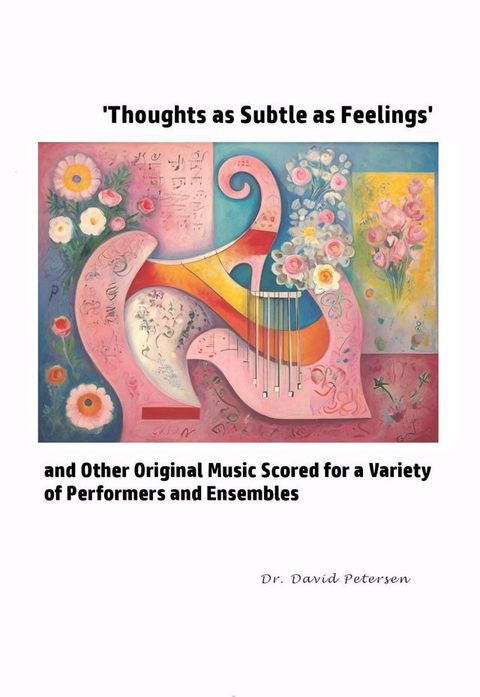 'Thoughts as Subtle as Feelings' and Other Original Music Scored for a Variety of of Performers and Ensembles(Kobo/電子書)