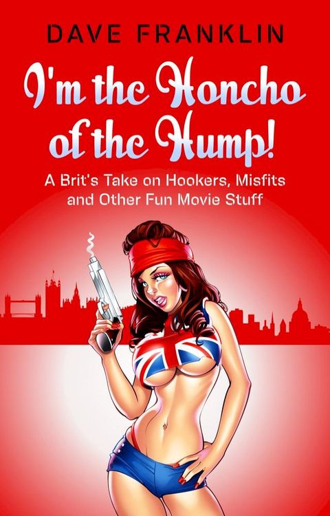 I’m the Honcho of the Hump! A Brit’s Take on Hookers, Misfits and Other Fun Movie Stuff(Kobo/電子書)