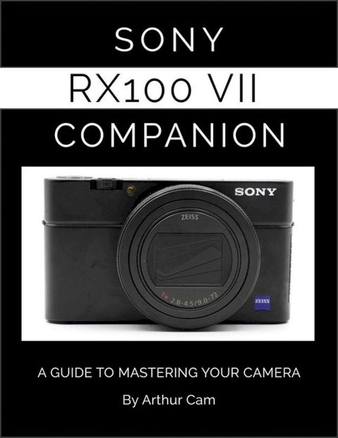 Sony RX100 VII Companion: A Guide to Mastering Your Camera(Kobo/電子書)