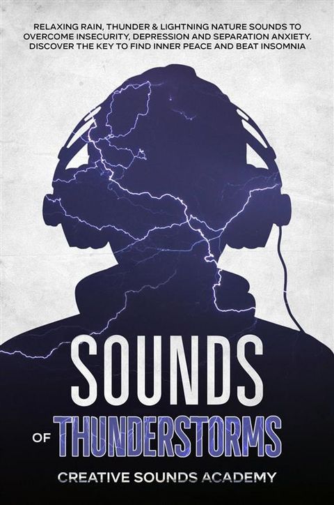 Sounds of Thunderstorms: Relaxing Rain, Thunder & Lightning Nature Sounds to Overcome Insecurity, Depression and Separation Anxiety. Discover the Key to Find Inner Peace and Beat Insomnia(Kobo/電子書)