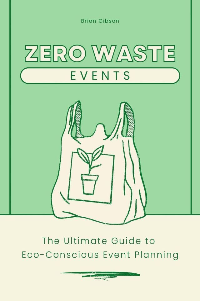  Zero-Waste Events The Ultimate Guide to Eco-Conscious Event Planning(Kobo/電子書)