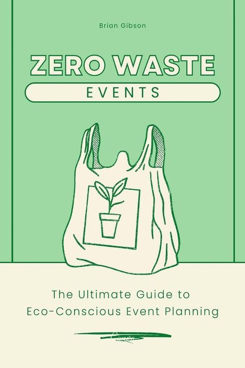 Zero-Waste Events The Ultimate Guide to Eco-Conscious Event Planning(Kobo/電子書)