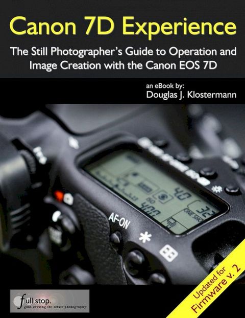 Canon 7D Experience - The Still Photographer's Guide to Operation and Image Creation With th...