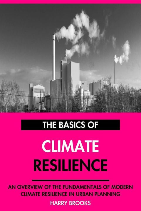 The Basics of Modern Climate Resilience: An Overview of the Fundamentals of Climate Resilien...