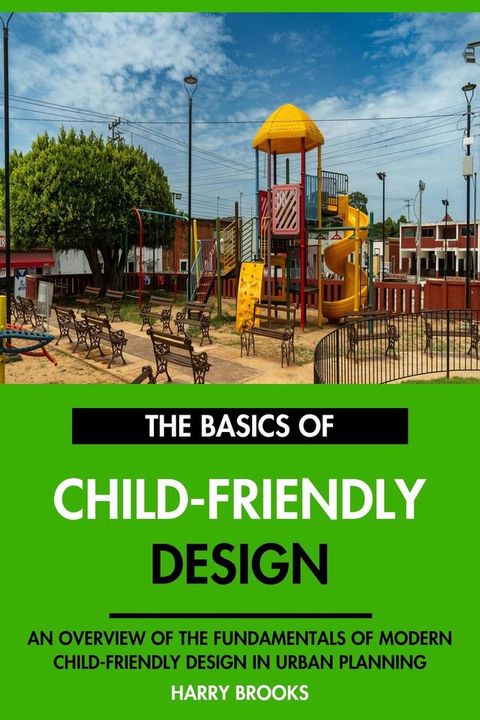 The Basics of Modern Child-Friendly Design: An Overview of the Fundamentals of Child-Friendl...